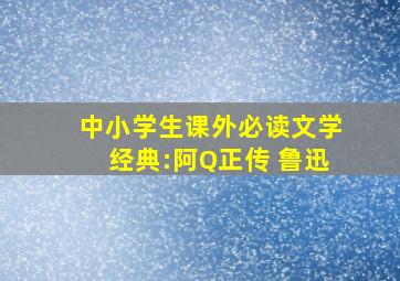 中小学生课外必读文学经典:阿Q正传 鲁迅